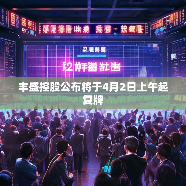 丰盛控股公布将于4月2日上午起复牌