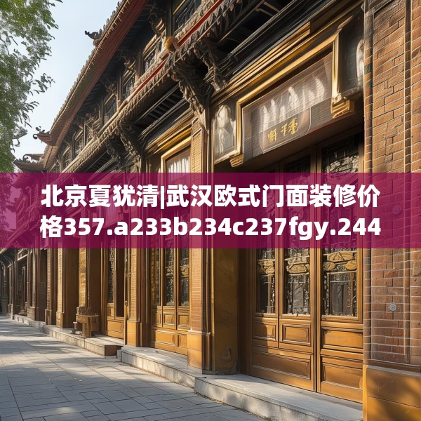北京夏犹清|武汉欧式门面装修价格357.a233b234c237fgy.244fhsg