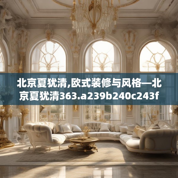 北京夏犹清,欧式装修与风格—北京夏犹清363.a239b240c243fgy.250uyk