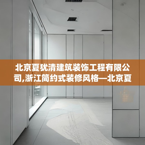 北京夏犹清建筑装饰工程有限公司,浙江简约式装修风格—北京夏犹清建筑装饰工程有限公司246.a122b123c126fgy.133lkjl