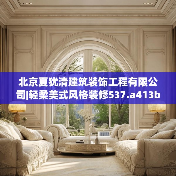 北京夏犹清建筑装饰工程有限公司|轻柔美式风格装修537.a413b414c417fgy.424fhsg