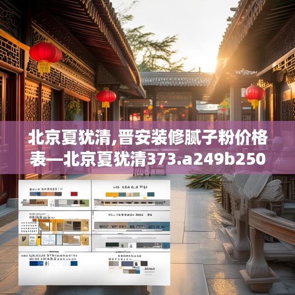 北京夏犹清,晋安装修腻子粉价格表—北京夏犹清373.a249b250c253fgy.260poiy
