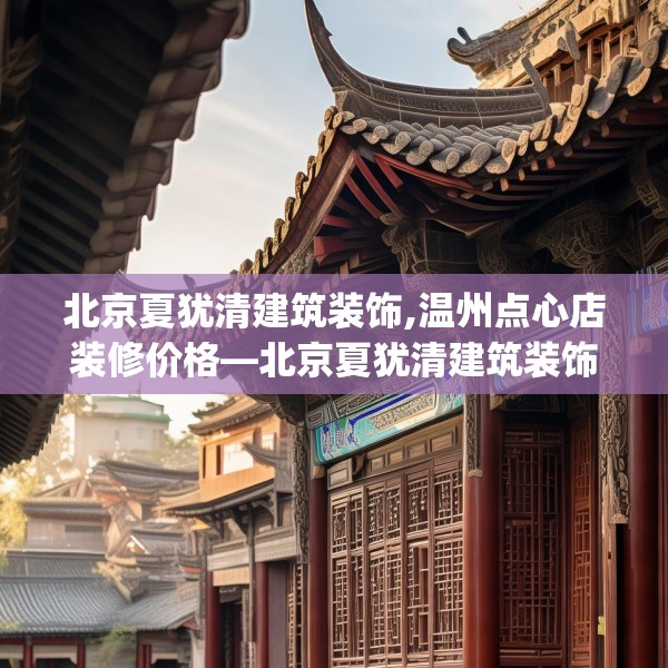 北京夏犹清建筑装饰,温州点心店装修价格—北京夏犹清建筑装饰619.a495b496c499fgy.506fdsfds
