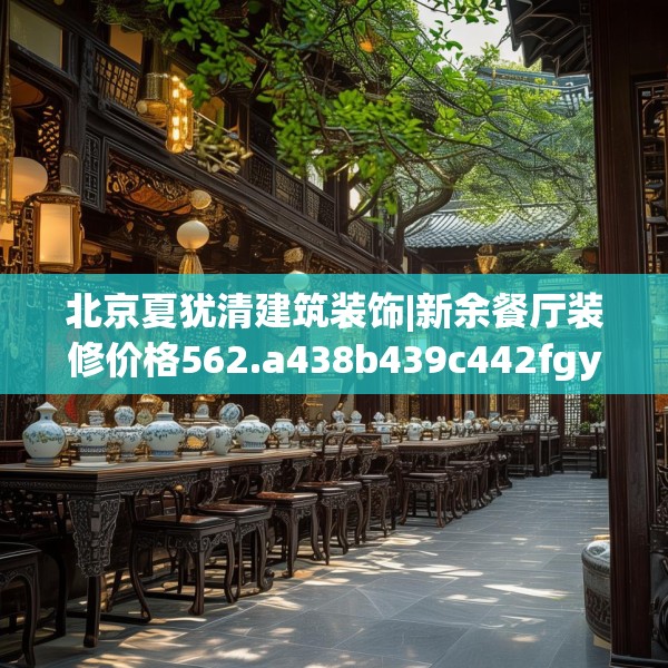北京夏犹清建筑装饰|新余餐厅装修价格562.a438b439c442fgy.449htyj