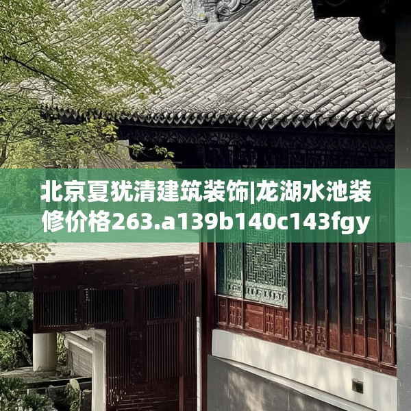 北京夏犹清建筑装饰|龙湖水池装修价格263.a139b140c143fgy.150cvcx