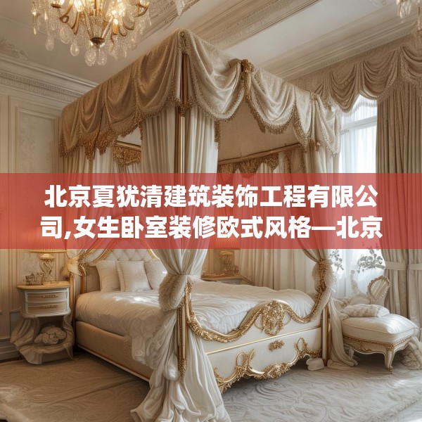北京夏犹清建筑装饰工程有限公司,女生卧室装修欧式风格—北京夏犹清建筑装饰工程有限公司225.a101b102c105fgy.112fghfd