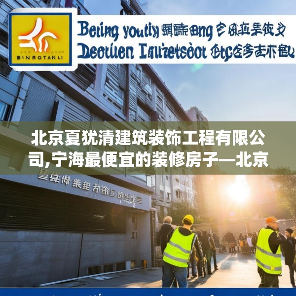 北京夏犹清建筑装饰工程有限公司,宁海最便宜的装修房子—北京夏犹清建筑装饰工程有限公司223.a99b100c103fgy.110fdsfds