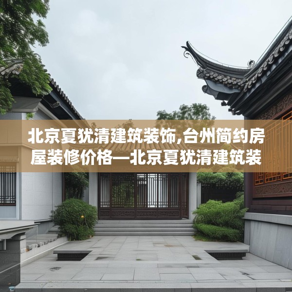 北京夏犹清建筑装饰,台州简约房屋装修价格—北京夏犹清建筑装饰434.a310b311c314fgy.32176667