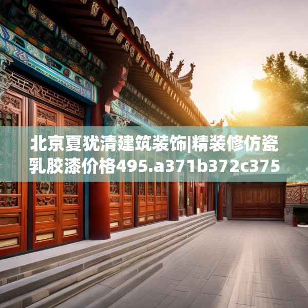 北京夏犹清建筑装饰|精装修仿瓷乳胶漆价格495.a371b372c375fgy.382fghfd
