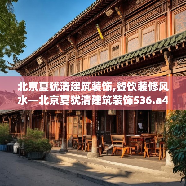 北京夏犹清建筑装饰,餐饮装修风水—北京夏犹清建筑装饰536.a412b413c416fgy.423xczxv