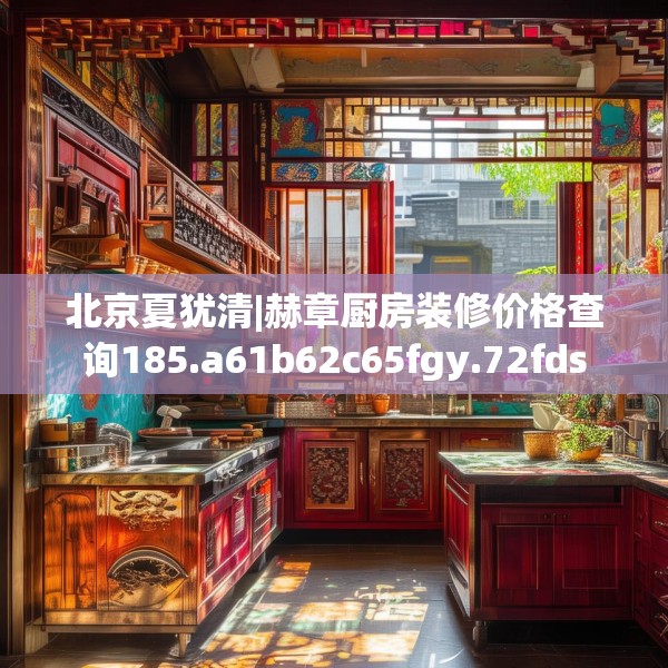 北京夏犹清|赫章厨房装修价格查询185.a61b62c65fgy.72fds