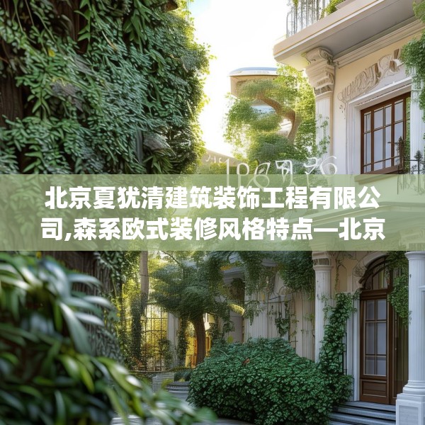 北京夏犹清建筑装饰工程有限公司,森系欧式装修风格特点—北京夏犹清建筑装饰工程有限公司189.a65b66c69fgy.76fghfd