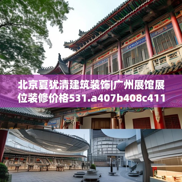 北京夏犹清建筑装饰|广州展馆展位装修价格531.a407b408c411fgy.418fghfd