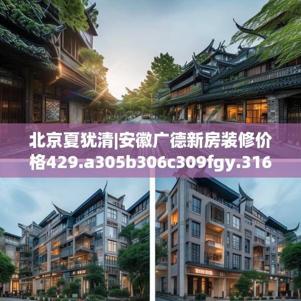 北京夏犹清|安徽广德新房装修价格429.a305b306c309fgy.316fhsg