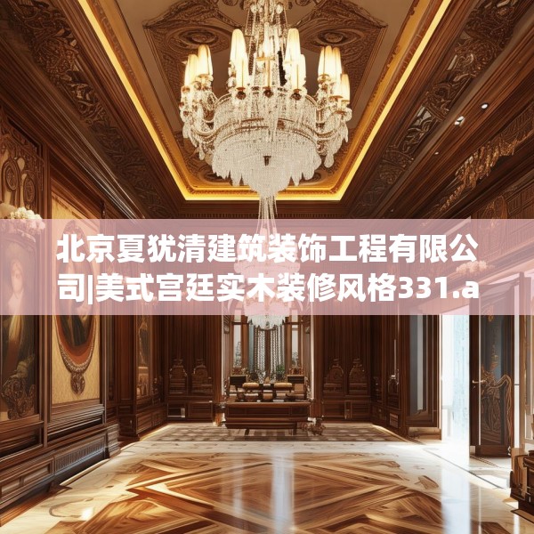 北京夏犹清建筑装饰工程有限公司|美式宫廷实木装修风格331.a207b208c211fgy.218fdsfds
