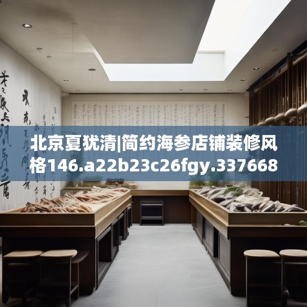 北京夏犹清|简约海参店铺装修风格146.a22b23c26fgy.3376683