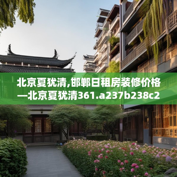 北京夏犹清,邯郸日租房装修价格—北京夏犹清361.a237b238c241fgy.248jhhj
