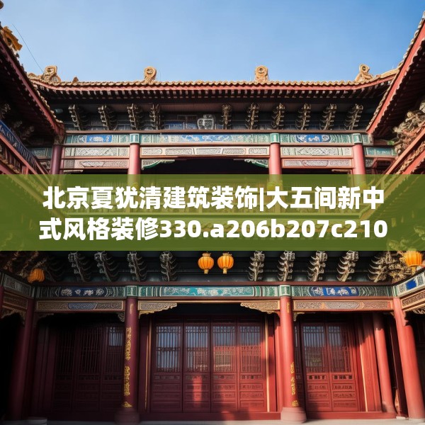 北京夏犹清建筑装饰|大五间新中式风格装修330.a206b207c210fgy.217dsfds