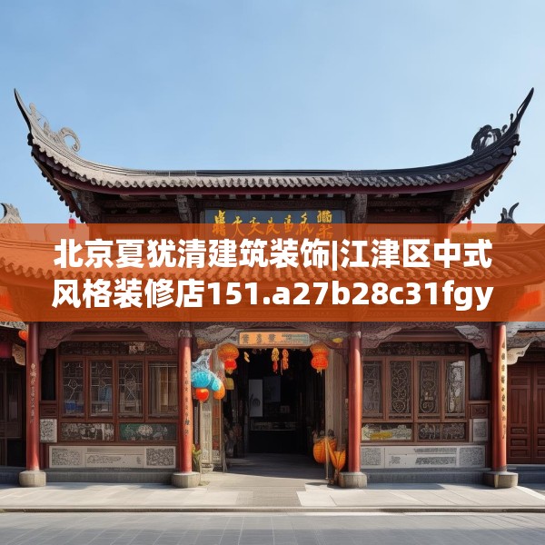 北京夏犹清建筑装饰|江津区中式风格装修店151.a27b28c31fgy.38fdsfds