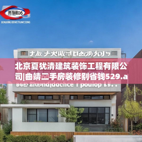 北京夏犹清建筑装饰工程有限公司|曲靖二手房装修别省钱529.a405b406c409fgy.416fdsfds