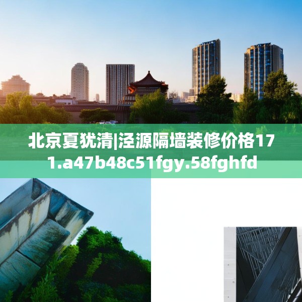 北京夏犹清|泾源隔墙装修价格171.a47b48c51fgy.58fghfd