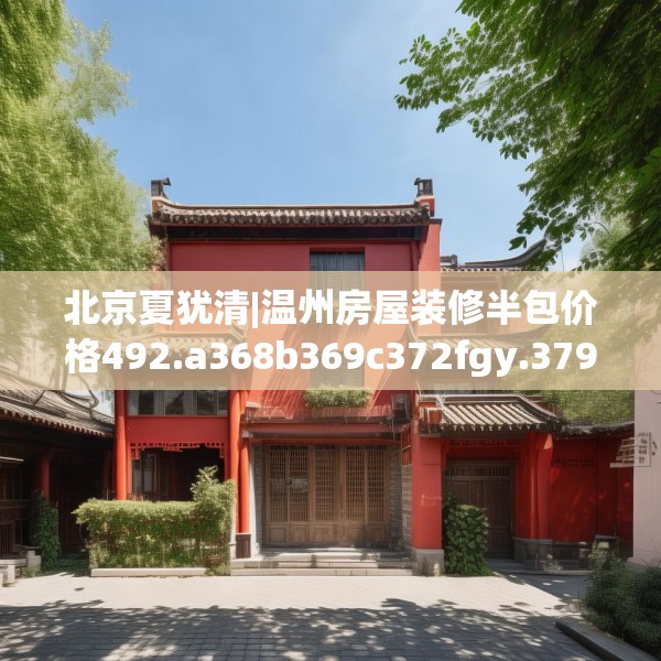 北京夏犹清|温州房屋装修半包价格492.a368b369c372fgy.379dsfds