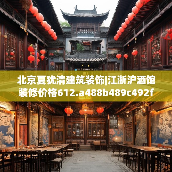 北京夏犹清建筑装饰|江浙沪酒馆装修价格612.a488b489c492fgy.499nbn