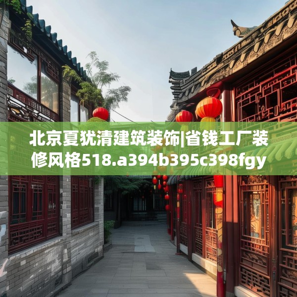 北京夏犹清建筑装饰|省钱工厂装修风格518.a394b395c398fgy.405xczxv