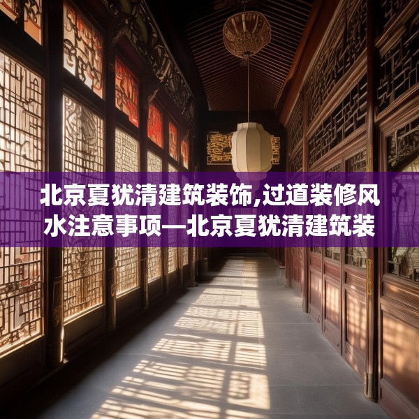 北京夏犹清建筑装饰,过道装修风水注意事项—北京夏犹清建筑装饰426.a302b303c306fgy.313lkjl