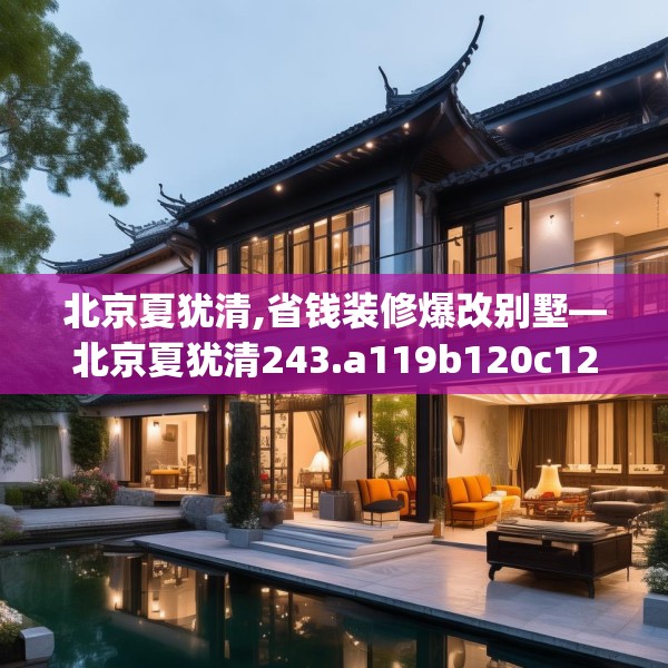 北京夏犹清,省钱装修爆改别墅—北京夏犹清243.a119b120c123fgy.130fghfd