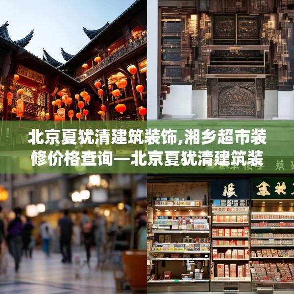 北京夏犹清建筑装饰,湘乡超市装修价格查询—北京夏犹清建筑装饰225.a101b102c105fgy.112fghfd