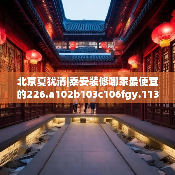 北京夏犹清|泰安装修哪家最便宜的226.a102b103c106fgy.113sdA