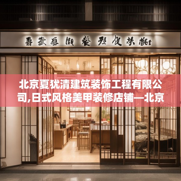 北京夏犹清建筑装饰工程有限公司,日式风格美甲装修店铺—北京夏犹清建筑装饰工程有限公司364.a240b241c244fgy.251htyj