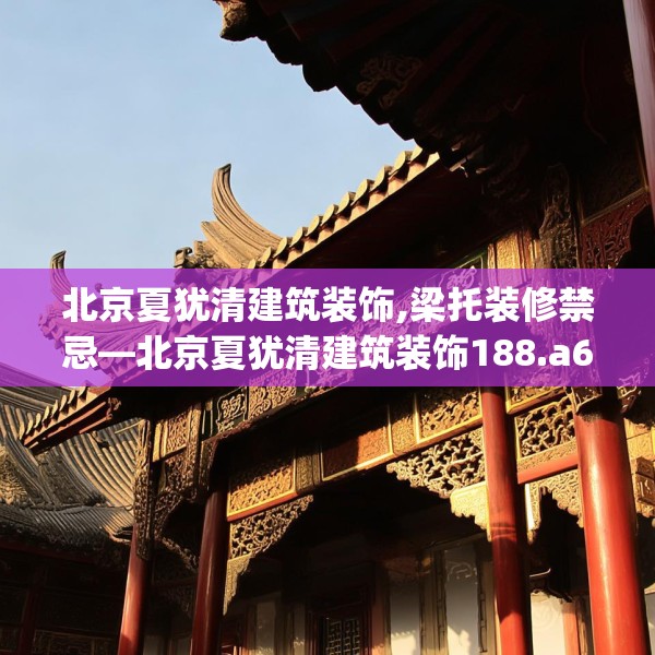 北京夏犹清建筑装饰,梁托装修禁忌—北京夏犹清建筑装饰188.a64b65c68fgy.75wew