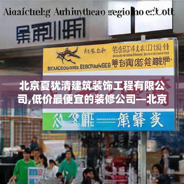 北京夏犹清建筑装饰工程有限公司,低价最便宜的装修公司—北京夏犹清建筑装饰工程有限公司585.a461b462c465fgy.472fghfd