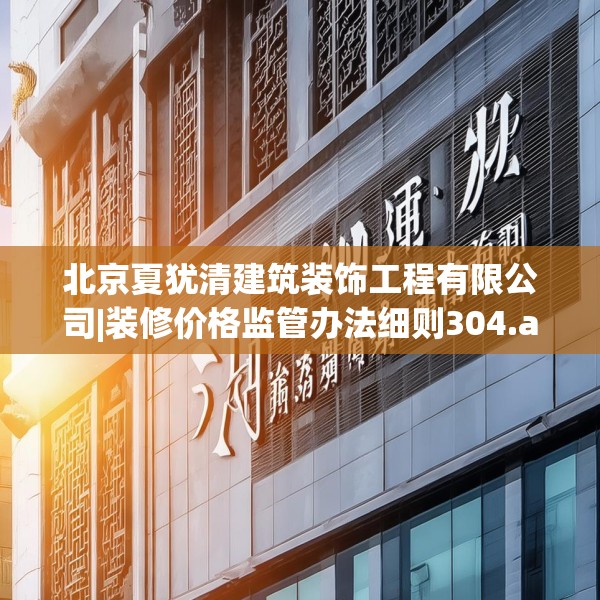 北京夏犹清建筑装饰工程有限公司|装修价格监管办法细则304.a180b181c184fgy.191dewqe