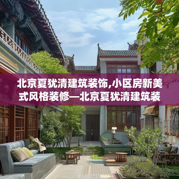 北京夏犹清建筑装饰,小区房新美式风格装修—北京夏犹清建筑装饰444.a320b321c324fgy.331lkjl