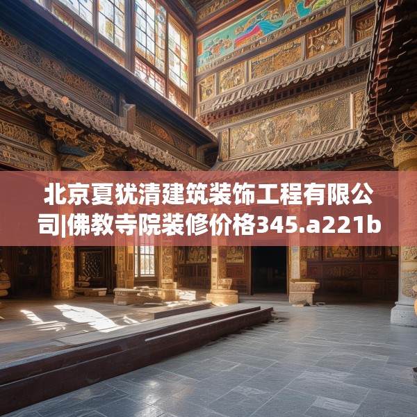北京夏犹清建筑装饰工程有限公司|佛教寺院装修价格345.a221b222c225fgy.232uyk