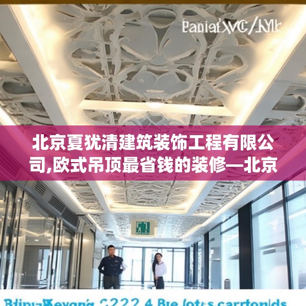 北京夏犹清建筑装饰工程有限公司,欧式吊顶最省钱的装修—北京夏犹清建筑装饰工程有限公司144.a20b21c24fgy.31nbn