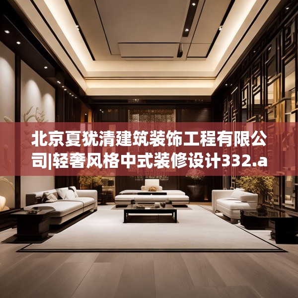 北京夏犹清建筑装饰工程有限公司|轻奢风格中式装修设计332.a208b209c212fgy.219wew