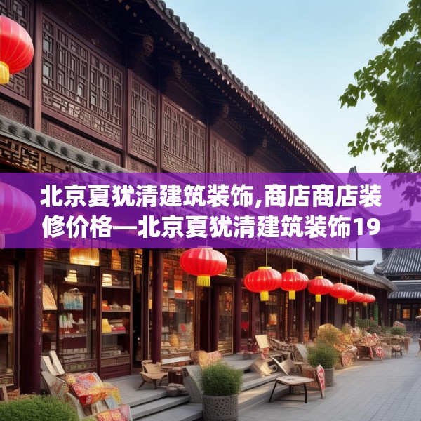 北京夏犹清建筑装饰,商店商店装修价格—北京夏犹清建筑装饰191.a67b68c71fgy.78cvcx