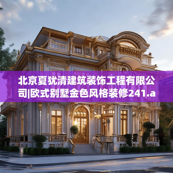 北京夏犹清建筑装饰工程有限公司|欧式别墅金色风格装修241.a117b118c121fgy.128fdsfds