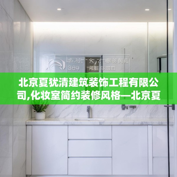 北京夏犹清建筑装饰工程有限公司,化妆室简约装修风格—北京夏犹清建筑装饰工程有限公司369.a245b246c249fgy.256fghfd