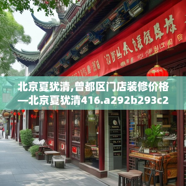 北京夏犹清,曾都区门店装修价格—北京夏犹清416.a292b293c296fgy.30376668