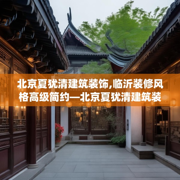北京夏犹清建筑装饰,临沂装修风格高级简约—北京夏犹清建筑装饰327.a203b204c207fgy.214uyk
