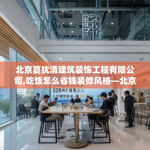 北京夏犹清建筑装饰工程有限公司,吃饭怎么省钱装修风格—北京夏犹清建筑装饰工程有限公司598.a474b475c478fgy.485htyj