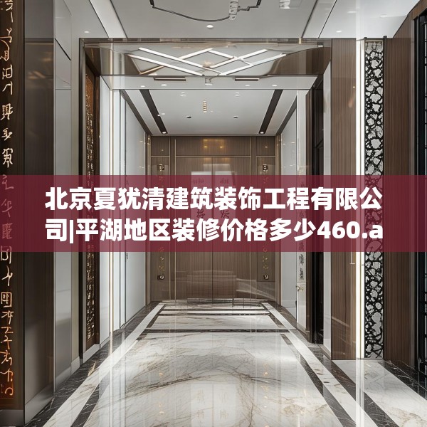 北京夏犹清建筑装饰工程有限公司|平湖地区装修价格多少460.a336b337c340fgy.347sdA