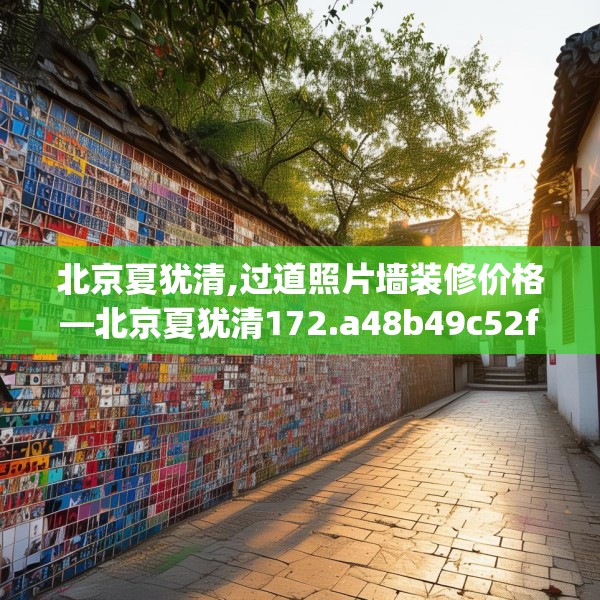 北京夏犹清,过道照片墙装修价格—北京夏犹清172.a48b49c52fgy.59sdA
