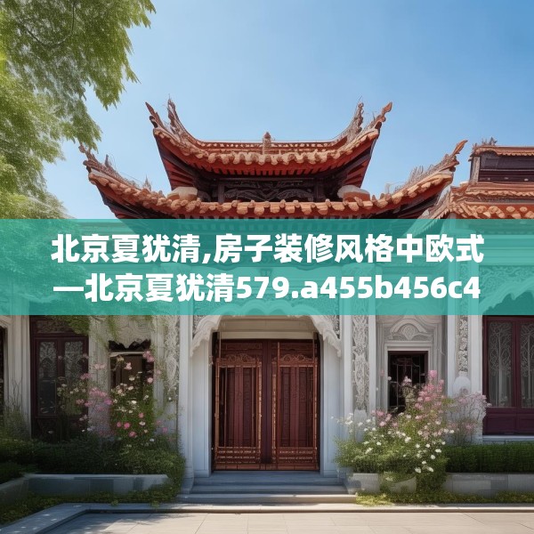 北京夏犹清,房子装修风格中欧式—北京夏犹清579.a455b456c459fgy.466uyk