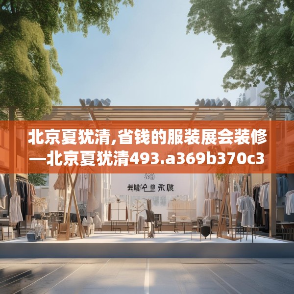 北京夏犹清,省钱的服装展会装修—北京夏犹清493.a369b370c373fgy.380fdsfds